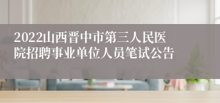 2022山西晋中市第三人民医院招聘事业单位人员笔试公告