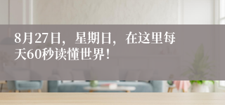 8月27日，星期日，在这里每天60秒读懂世界！