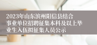 2023年山东滨州阳信县结合事业单位招聘征集本科及以上毕业生入伍拟征集人员公示