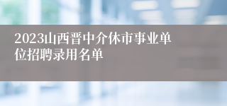 2023山西晋中介休市事业单位招聘录用名单
