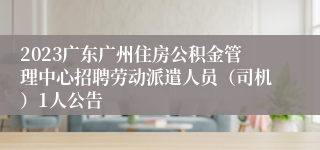 2023广东广州住房公积金管理中心招聘劳动派遣人员（司机）1人公告