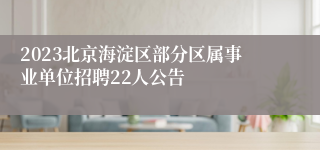 2023北京海淀区部分区属事业单位招聘22人公告