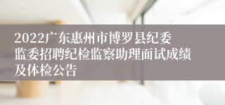 2022广东惠州市博罗县纪委监委招聘纪检监察助理面试成绩及体检公告