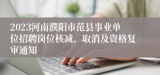 2023河南濮阳市范县事业单位招聘岗位核减、取消及资格复审通知