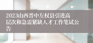 2023山西晋中左权县引进高层次和急需紧缺人才工作笔试公告