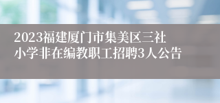 2023福建厦门市集美区三社小学非在编教职工招聘3人公告