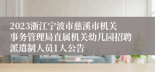 2023浙江宁波市慈溪市机关事务管理局直属机关幼儿园招聘派遣制人员1人公告
