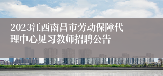 2023江西南昌市劳动保障代理中心见习教师招聘公告