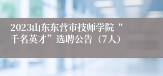 2023山东东营市技师学院“千名英才”选聘公告（7人）