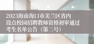 2023海南海口市美兰区省内设点校园招聘教师资格初审通过考生名单公告（第二号）