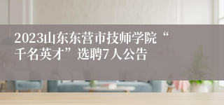 2023山东东营市技师学院“千名英才”选聘7人公告