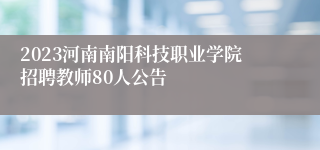 2023河南南阳科技职业学院招聘教师80人公告