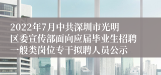 2022年7月中共深圳市光明区委宣传部面向应届毕业生招聘一般类岗位专干拟聘人员公示