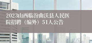 2023山西临汾曲沃县人民医院招聘（编外）51人公告