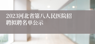 2023河北省第八人民医院招聘拟聘名单公示