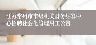 江苏常州市市级机关财务结算中心招聘社会化管理用工公告