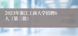 2023年浙江工商大学招聘6人（第三批）