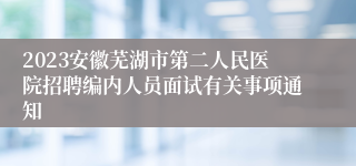 2023安徽芜湖市第二人民医院招聘编内人员面试有关事项通知