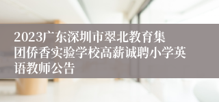 2023广东深圳市翠北教育集团侨香实验学校高薪诚聘小学英语教师公告