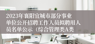 2023年襄阳宜城市部分事业单位公开招聘工作人员拟聘用人员名单公示（综合管理类A类 第一批）