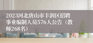 2023河北唐山市丰润区招聘事业编制人员576人公告（教师268名）