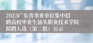 2023广东省事业单位集中招聘高校毕业生汕头职业技术学院拟聘人选（第二批）公示