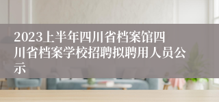 2023上半年四川省档案馆四川省档案学校招聘拟聘用人员公示