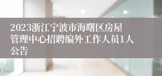 2023浙江宁波市海曙区房屋管理中心招聘编外工作人员1人公告