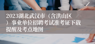 2023湖北武汉市（含洪山区）事业单位招聘考试准考证下载提醒及考点地图