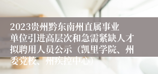 2023贵州黔东南州直属事业单位引进高层次和急需紧缺人才拟聘用人员公示（凯里学院、州委党校、州疾控中心）