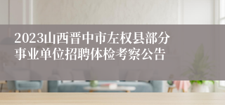 2023山西晋中市左权县部分事业单位招聘体检考察公告