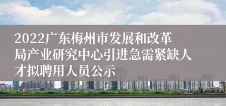 2022广东梅州市发展和改革局产业研究中心引进急需紧缺人才拟聘用人员公示