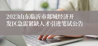 2023山东临沂市郯城经济开发区急需紧缺人才引进笔试公告