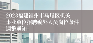2023福建福州市马尾区机关事业单位招聘编外人员岗位条件调整通知