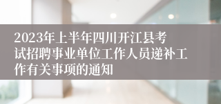 2023年上半年四川开江县考试招聘事业单位工作人员递补工作有关事项的通知