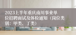 2023上半年重庆南川事业单位招聘面试及体检通知（岗位类别：甲类、丁类）