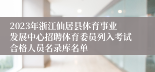 2023年浙江仙居县体育事业发展中心招聘体育委员列入考试合格人员名录库名单