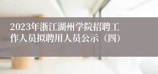 2023年浙江湖州学院招聘工作人员拟聘用人员公示（四）