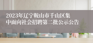 2023年辽宁鞍山市千山区集中面向社会招聘第二批公示公告