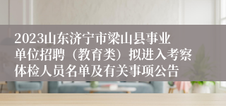 2023山东济宁市梁山县事业单位招聘（教育类）拟进入考察体检人员名单及有关事项公告