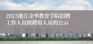 2023浙江金华教育学院招聘工作人员拟聘用人员的公示