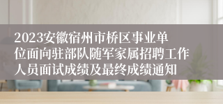 2023安徽宿州市桥区事业单位面向驻部队随军家属招聘工作人员面试成绩及最终成绩通知