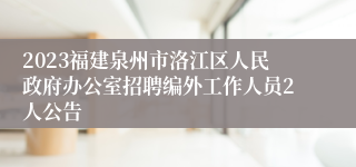 2023福建泉州市洛江区人民政府办公室招聘编外工作人员2人公告