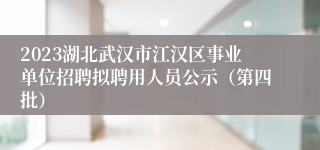 2023湖北武汉市江汉区事业单位招聘拟聘用人员公示（第四批）