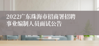 2022广东珠海市招商署招聘事业编制人员面试公告