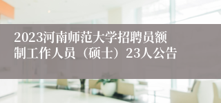 2023河南师范大学招聘员额制工作人员（硕士）23人公告