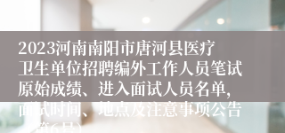 2023河南南阳市唐河县医疗卫生单位招聘编外工作人员笔试原始成绩、进入面试人员名单，面试时间、地点及注意事项公告（第6号）