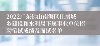 2022广东佛山南海区住房城乡建设和水利局下属事业单位招聘笔试成绩及面试名单