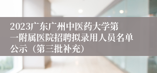 2023广东广州中医药大学第一附属医院招聘拟录用人员名单公示（第三批补充）