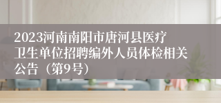 2023河南南阳市唐河县医疗卫生单位招聘编外人员体检相关公告（第9号）